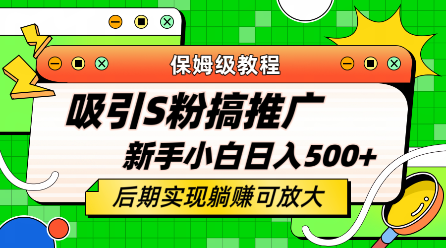 轻松引流老S批 不怕S粉一毛不拔 保姆级教程 小白照样日入500+|极客创益资源网