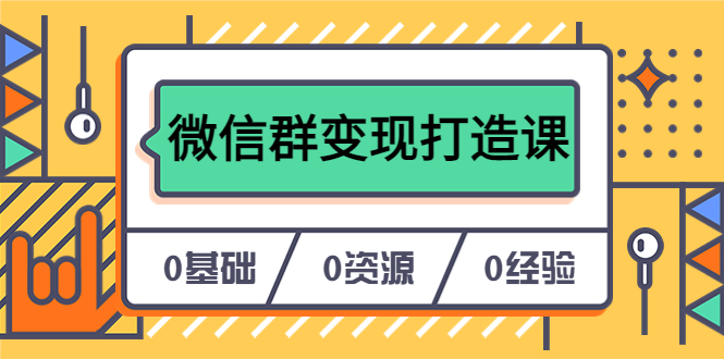 人人必学的微信群变现打造课，让你的私域营销快人一步（17节-无水印）|极客创益资源网