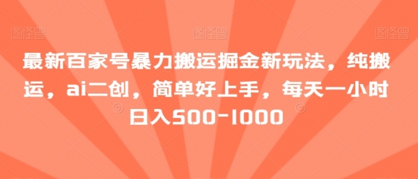 最新百家号暴力搬运掘金新玩法，纯搬运，ai二创，简单好上手，每天一小时日入500-1000【揭秘】|极客创益资源网