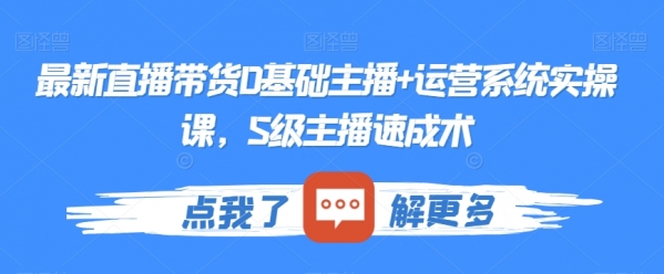 最新直播带货0基础主播+运营系统实操课，S级主播速成术|极客创益资源网