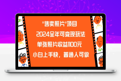 2024全年可变现玩法”售卖照片”单张照片收益1100元小白上手快，普通人可做【揭秘】|极客创益资源网