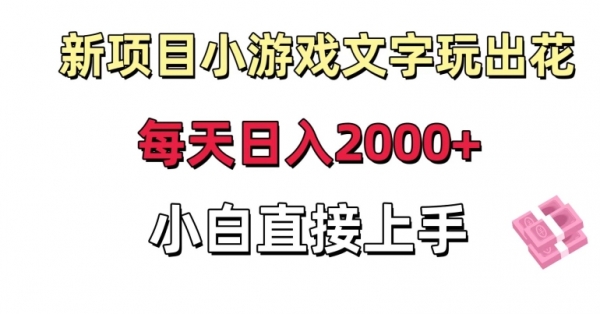 新项目小游戏文字玩出花日入2000+，每天只需一小时，小白直接上手【揭秘】|极客创益资源网