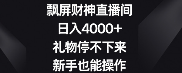 飘屏财神直播间，日入4000+，礼物停不下来，新手也能操作【揭秘】|极客创益资源网