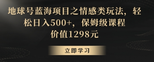 地球号蓝海项目之情感类玩法，轻松日入500+，保姆级课程【揭秘】|极客创益资源网