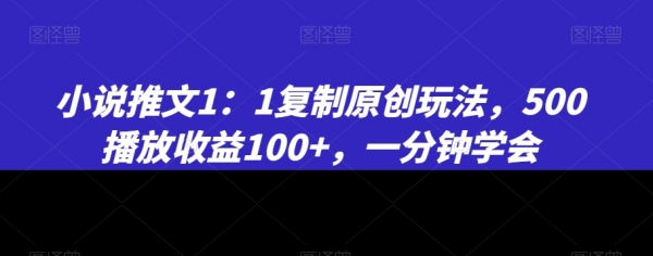 小说推文1：1复制原创玩法，500播放收益100+，一分钟学会【揭秘】|极客创益资源网