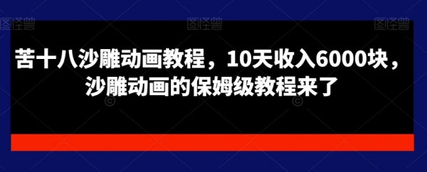 苦十八沙雕动画教程，10天收入6000块，沙雕动画的保姆级教程来了|极客创益资源网