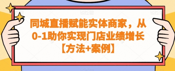 同城直播赋能实体商家，从0-1助你实现门店业绩增长【方法+案例】|极客创益资源网