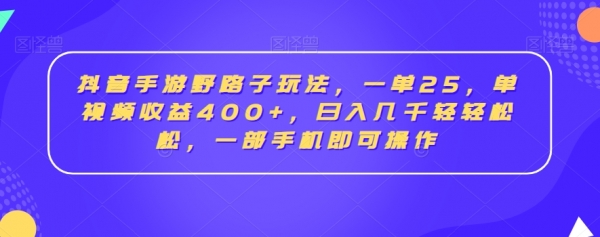 抖音手游野路子玩法，一单25，单视频收益400+，日入几千轻轻松松，一部手机即可操作【揭秘】|极客创益资源网