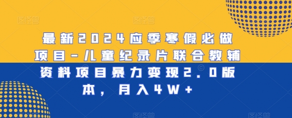 最新2024应季寒假必做项目-儿童纪录片联合教辅资料项目暴力变现2.0版本，月入4W+【揭秘】|极客创益资源网