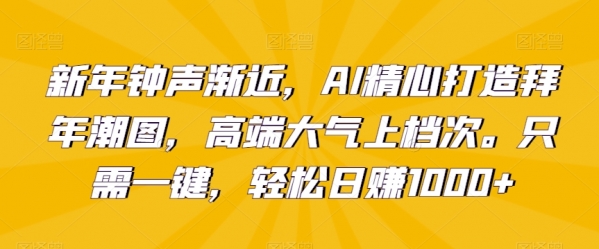 新年钟声渐近，AI精心打造拜年潮图，高端大气上档次。只需一键，轻松日赚1000+【揭秘】|极客创益资源网