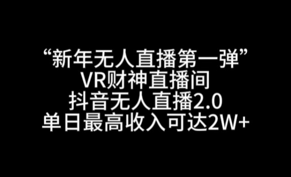 新年无人直播第一弹“VR财神直播间，抖音无人直播2.0，单日最高收入可达2W+【揭秘】|极客创益资源网