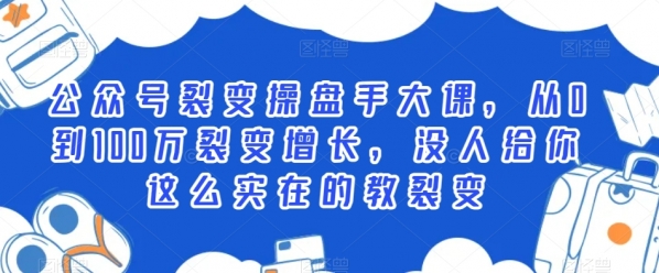 公众号裂变操盘手大课，从0到100万裂变增长，没人给你这么实在的教裂变|极客创益资源网