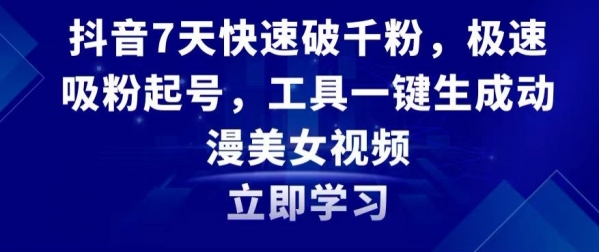 抖音7天快速破千粉，极速吸粉起号，工具一键生成动漫美女视频【揭秘】|极客创益资源网