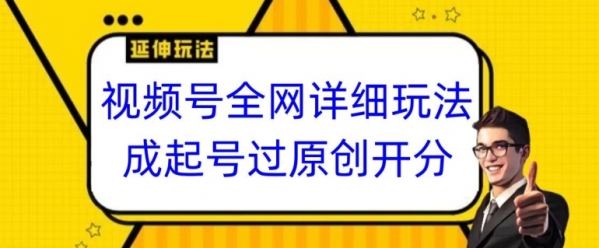 视频号全网最详细玩法，起号过原创开分成，单号日入300+【揭秘】|极客创益资源网