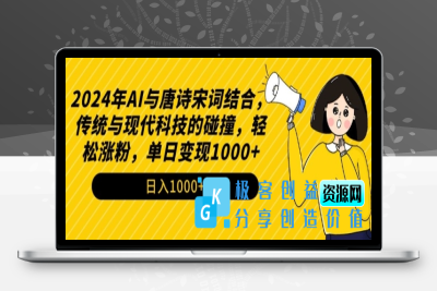 2024年AI与唐诗宋词结合，传统与现代科技的碰撞，轻松涨粉，单日变现1000+【揭秘】|极客创益资源网