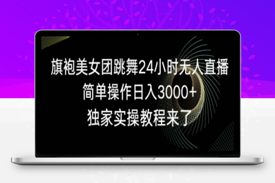 旗袍美女团跳舞24小时无人直播，简单操作日入3000+，独家实操教程来了【揭秘】|极客创益资源网