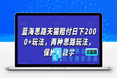 蓝海思路天猫赔付日下2000+玩法，两种思路玩法，保姆级教学【仅揭秘】|极客创益资源网