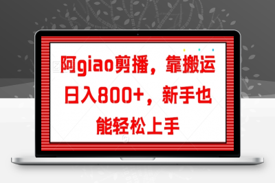 阿giao剪播，靠搬运日入800+，新手也能轻松上手【揭秘】|极客创益资源网