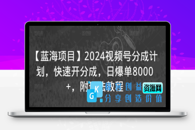 【蓝海项目】2024视频号分成计划，快速开分成，日爆单8000+，附玩法教程|极客创益资源网