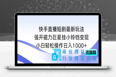 快手直播短剧最新玩法，强开磁力巨星挂小铃铛变现，小白轻松操作日入1000+【揭秘】|极客创益资源网