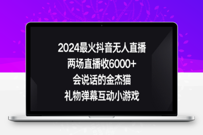 2024最火抖音无人直播，两场直播收6000+，礼物弹幕互动小游戏【揭秘】|极客创益资源网