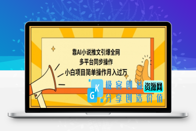 靠AI小说推文引爆全网，多平台同步操作，小白项目简单操作月入过万【揭秘】|极客创益资源网