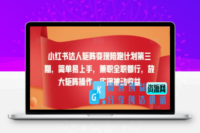 小红书达人矩阵变现陪跑计划第三期，简单易上手，兼职全职都行，放大矩阵操作，实现被动收益|极客创益资源网