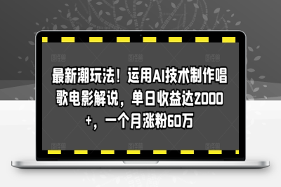 最新潮玩法！运用AI技术制作唱歌电影解说，单日收益达2000+，一个月涨粉60万【揭秘】|极客创益资源网