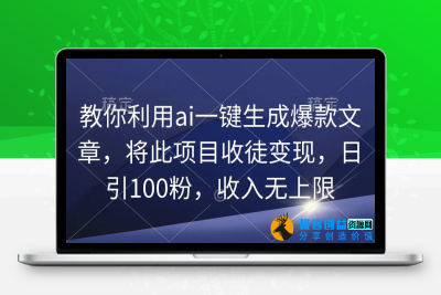 教你利用ai一键生成爆款文章，将此项目收徒变现，日引100粉，收入无上限|极客创益资源网