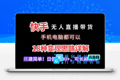 快手无人直播带货，手机电脑都可以，18种变现思路详解，搭建简单日佣2500+【揭秘】|极客创益资源网