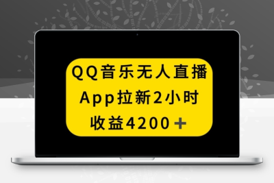 QQ音乐无人直播APP拉新，2小时收入4200，不封号新玩法【揭秘】|极客创益资源网