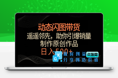 动态闪图带货，遥遥领先，冷门玩法，助你轻松引爆销量，日赚500+【揭秘】|极客创益资源网