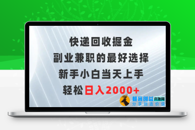 快递回收掘金，副业兼职的最好选择，新手小白当天上手，轻松日入2000+|极客创益资源网