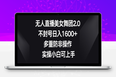 无人直播美女舞团2.0，不封号日入1600+，多重防非操作，实操小白可上手【揭秘】|极客创益资源网