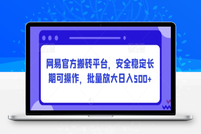 安全稳定长期可操作的网易官方搬砖平台，批量放大日入500+【揭秘】|极客创益资源网