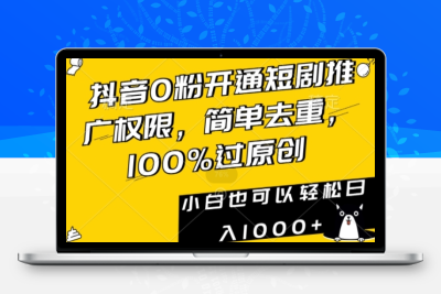 抖音0粉开通短剧推广权限，简单去重，100%过原创，小白也可以轻松日入1000+【揭秘】|极客创益资源网