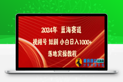 2024年蓝海赛道视频号短剧 小白日入1000+落地实操教程|极客创益资源网