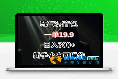 0成本卖骚气语音包，一单19.9.日入300+【揭秘】|极客创益资源网