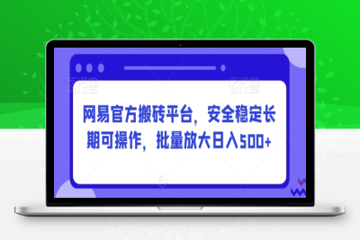 安全稳定长期可操作的网易官方搬砖平台，批量放大日入500+【揭秘】|极客创益资源网