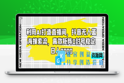 利用AI打造直播间，抖音无人蓝海搜索流，高效矩阵0封号稳定日入3000|极客创益资源网