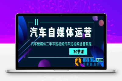 汽车-自媒体运营实战课：汽车-新媒体二手车短视频汽车短视频运营教程|极客创益资源网