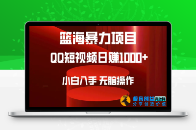 2024年篮海项目，QQ短视频暴力赛道，小白日入1000+，无脑操作，简单上手。|极客创益资源网