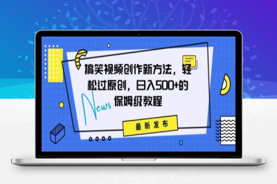 搞笑视频创作秘籍：掌握新技巧，轻松实现原创，日赚500+的全方位保姆教程【揭秘】|极客创益资源网