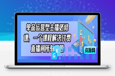 单品运营型主播必修课，一个课程解决付费直播间所有问题|极客创益资源网