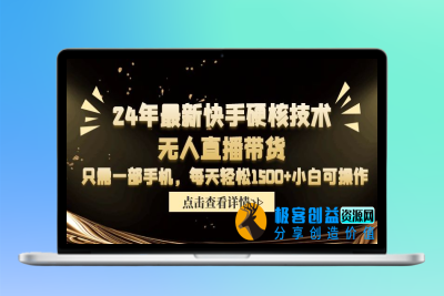 24年最新快手硬核技术无人直播带货，只需一部手机 每天轻松1500+小白可操作|极客创益资源网