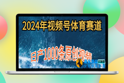 2024年体育赛道视频号，新手轻松操作， 日产1000条原创视频,多账号多撸分成|极客创益资源网