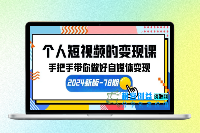 个人短视频的变现课【2024新版-78期】手把手带你做好自媒体变现（61节课）|极客创益资源网