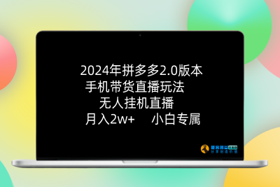 2024年拼多多2.0版本，手机带货直播玩法，无人挂机直播， 月入2w+， 小白专属|极客创益资源网