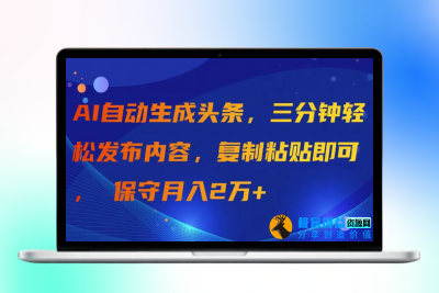 AI自动生成头条，三分钟轻松发布内容，复制粘贴即可， 保守月入2万+|极客创益资源网