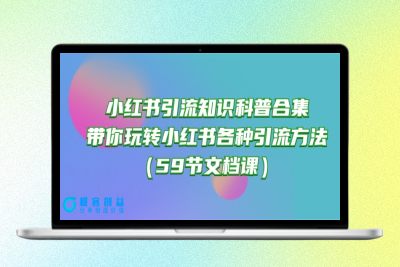 玩转小红书引流：59节知识科普合集_带你实现各种引流方法|极客创益资源网